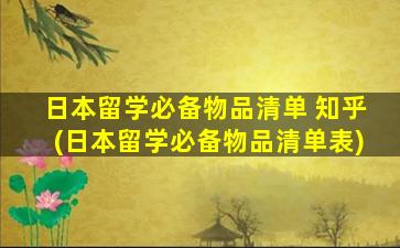 日本留学必备物品清单 知乎(日本留学必备物品清单表)